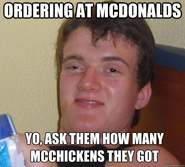 Ordering at mcdonalds Yo, ask them how many McChickens they got   10 Guy