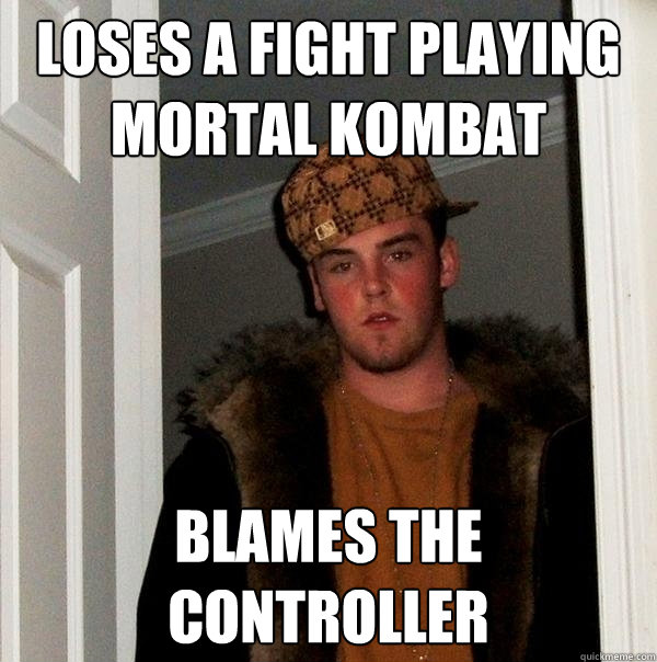 Loses a fight playing mortal kombat blames the controller - Loses a fight playing mortal kombat blames the controller  Scumbag Steve