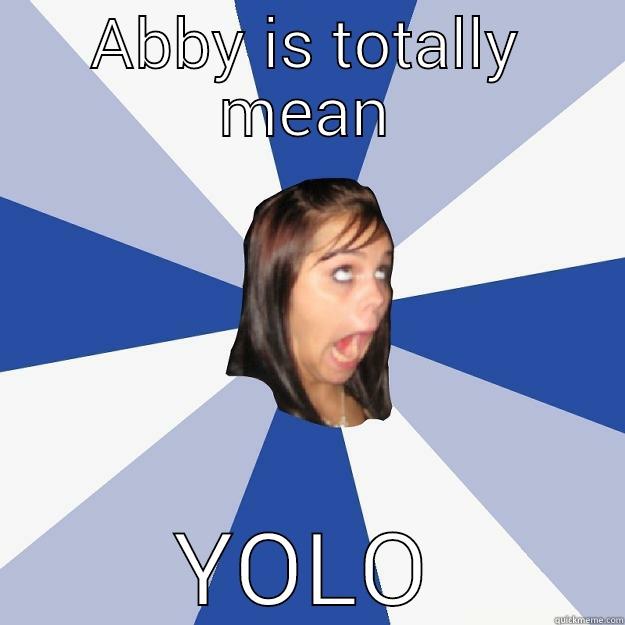 ABBY IS TOTALLY MEAN YOLO Annoying Facebook Girl