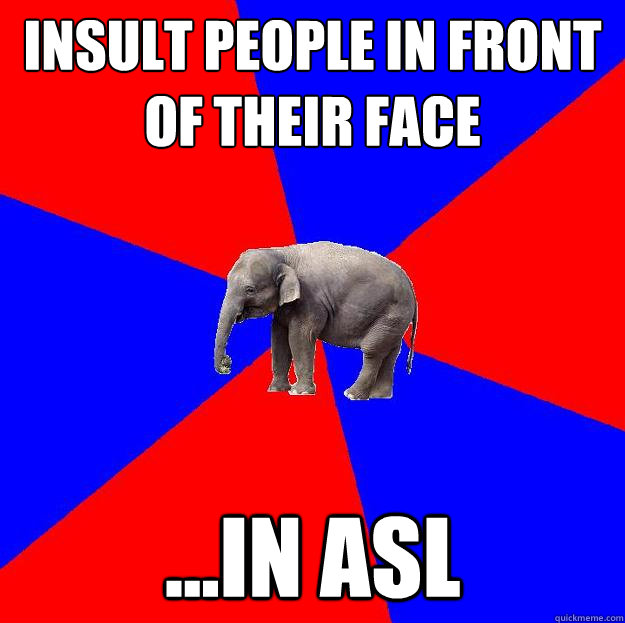 insult people in front of their face ...in asl  Foreign language elephant