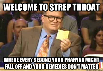 WELCOME TO strep throat Where every second your pharynx might fall off and your remedies don't matter - WELCOME TO strep throat Where every second your pharynx might fall off and your remedies don't matter  Whose Line