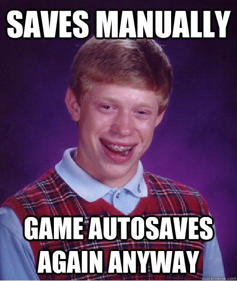 Saves manually game autosaves again anyway  Bad Luck Brian