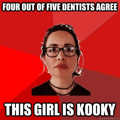 four out of five dentists agree this girl is kooky  Liberal Douche Garofalo