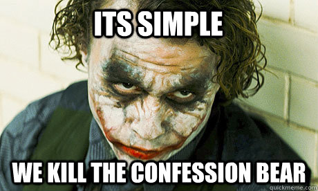 ITS SIMPLE WE KILL THE confession bear  Untrustworthy joker