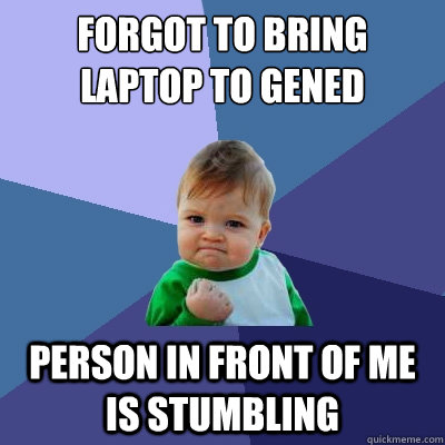 Forgot to bring laptop to gened Person in front of me is stumbling  Success Kid