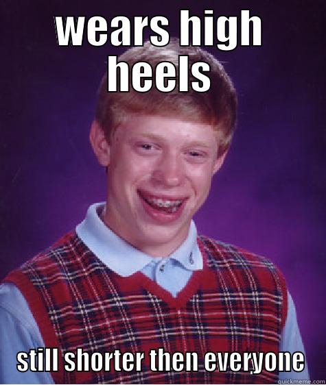 WEARS HIGH HEELS STILL SHORTER THEN EVERYONE Bad Luck Brian