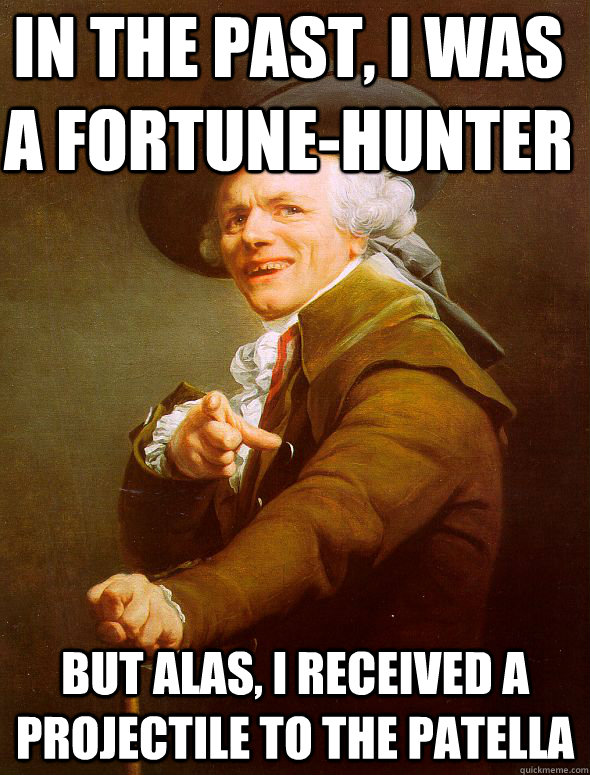 In the past, I was a fortune-hunter But alas, I received a projectile to the patella  Joseph Ducreux