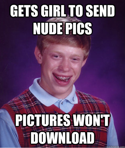 Gets girl to send nude pics pictures won't download  Bad Luck Brian