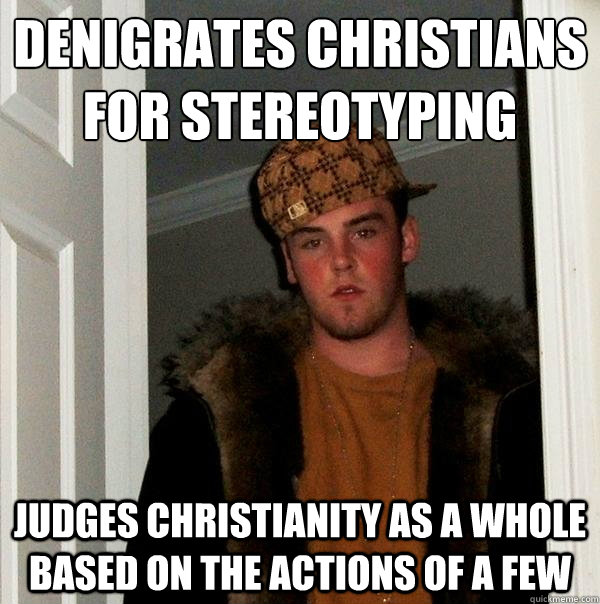 Denigrates Christians for stereotyping Judges Christianity as a whole based on the actions of a few  Scumbag Steve