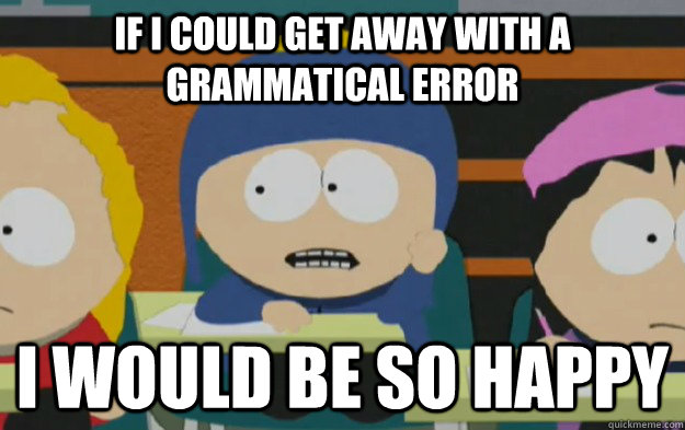If I could get away with a grammatical error I would be so happy - If I could get away with a grammatical error I would be so happy  Misc