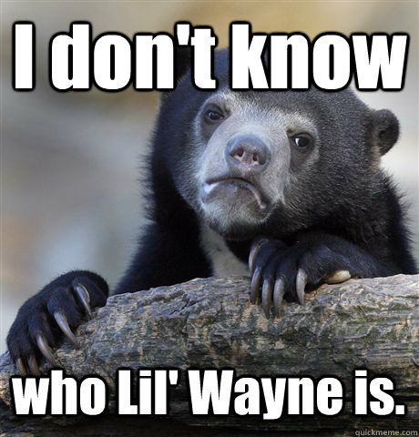 I don't know who Lil' Wayne is.  Confession Bear