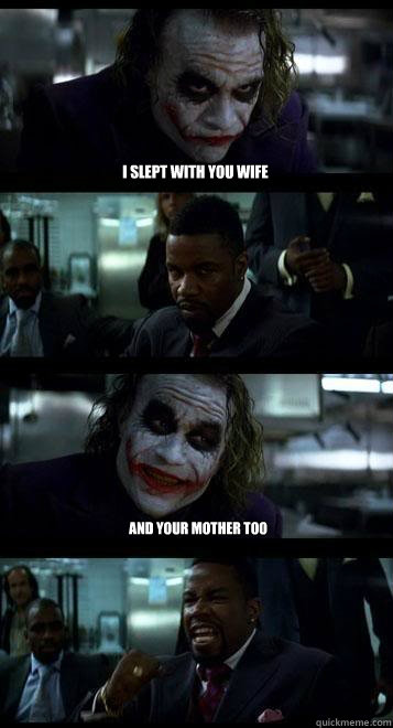 i slept with you wife  and your mother too - i slept with you wife  and your mother too  Joker with Black guy