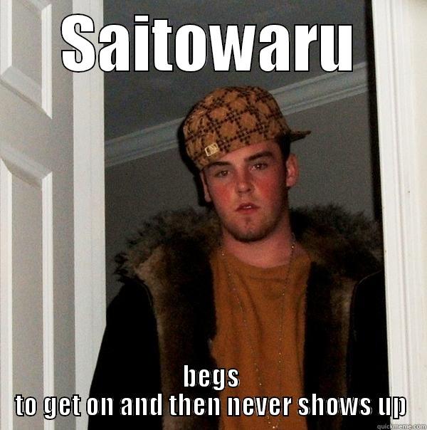 SAITOWARU BEGS TO GET ON AND THEN NEVER SHOWS UP Scumbag Steve