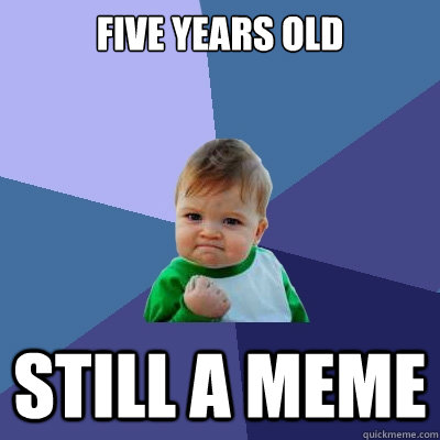 Five years old Still a meme - Five years old Still a meme  Success Kid