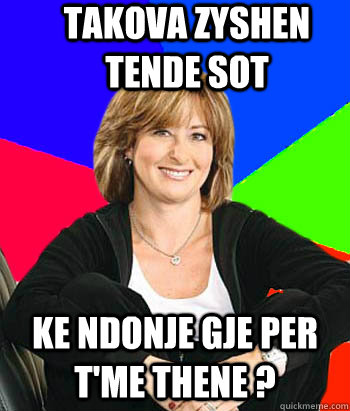 takova zyshen tende sot ke ndonje gje per t'me thene ? - takova zyshen tende sot ke ndonje gje per t'me thene ?  Sheltering Suburban Mom