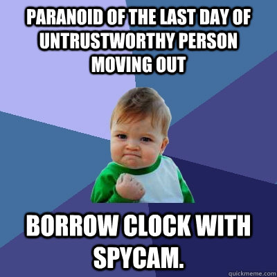 Paranoid of the last day of untrustworthy person moving out borrow clock with spycam.   Success Kid