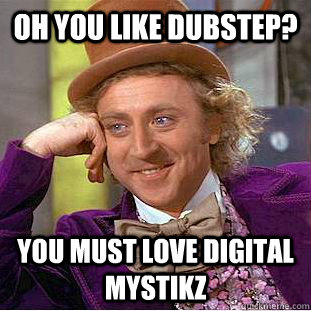 Oh you like dubstep? You must love digital mystikz  Condescending Wonka