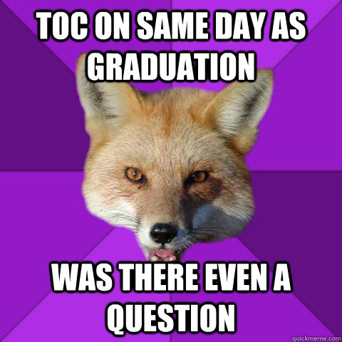 TOC on same day as Graduation Was there even a question  Forensics Fox