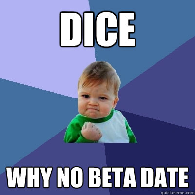 DICE why no beta date - DICE why no beta date  Success Kid