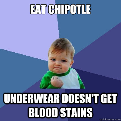 Eat Chipotle Underwear doesn't get blood stains  Success Kid