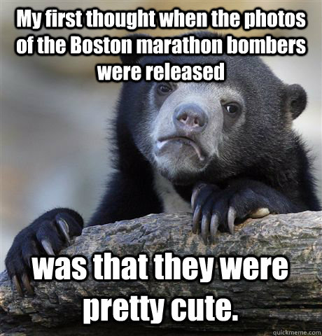 My first thought when the photos of the Boston marathon bombers were released  was that they were pretty cute.  Confession Bear