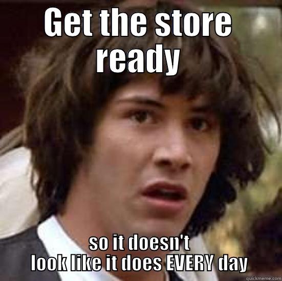 GET THE STORE READY SO IT DOESN'T LOOK LIKE IT DOES EVERY DAY conspiracy keanu