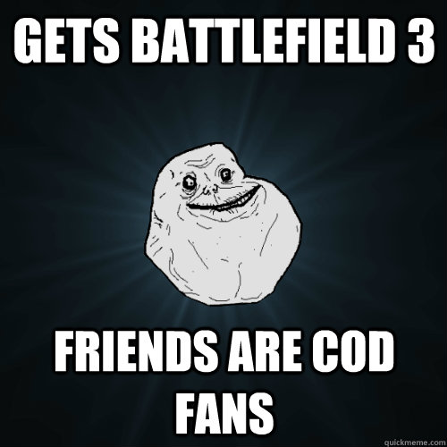 Gets battlefield 3 Friends are Cod fans  Forever Alone