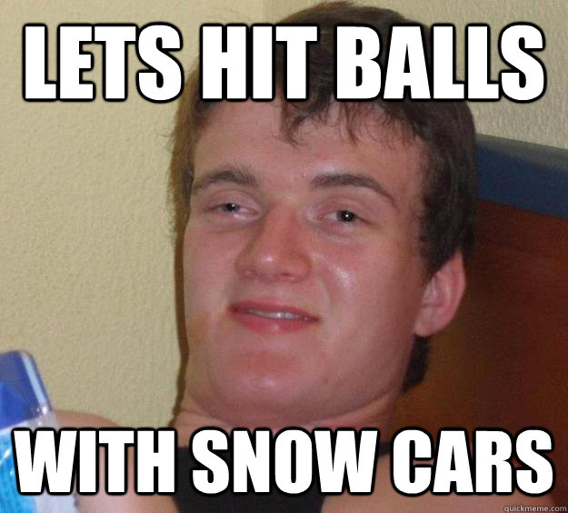 Lets hit balls  with snow cars   10 Guy