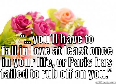 Paris Love -  “... YOU’LL HAVE TO FALL IN LOVE AT LEAST ONCE IN YOUR LIFE, OR PARIS HAS FAILED TO RUB OFF ON YOU.”  Misc