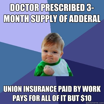 Doctor prescribed 3-month supply of adderal union insurance paid by work pays for all of it but $10  Success Kid