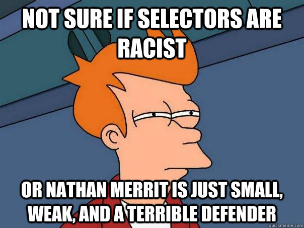 Not sure if selectors are racist Or nathan merrit is just small, weak, and a terrible defender  Futurama Fry