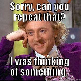 You were saying? - SORRY, CAN YOU REPEAT THAT? I WAS THINKING OF SOMETHING.  Creepy Wonka