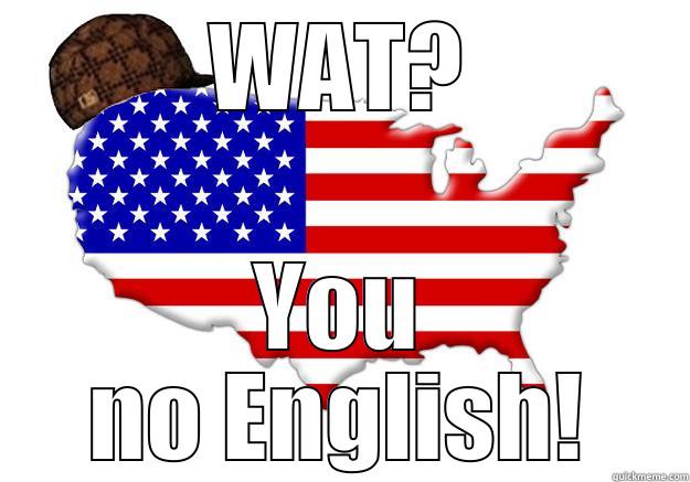 WAT? YOU NO ENGLISH! Scumbag america