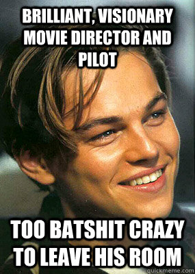 brilliant, visionary movie director and pilot too batshit crazy to leave his room  Bad Luck Leonardo Dicaprio