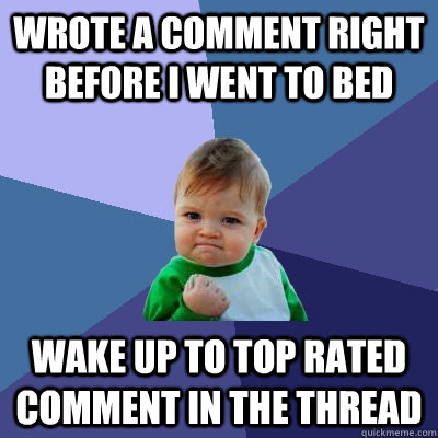 Wrote a comment right before I went to bed Wake up to top rated comment in the thread  Success Kid