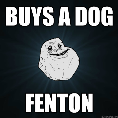 Buys a dog Fenton - Buys a dog Fenton  Forever Alone