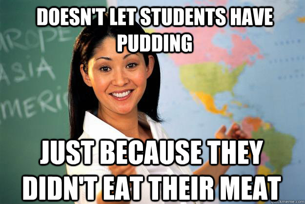 Doesn't let students have pudding just because they didn't eat their meat  Unhelpful High School Teacher