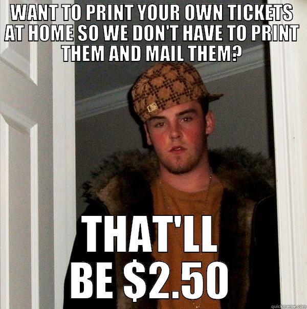 WANT TO PRINT YOUR OWN TICKETS AT HOME SO WE DON'T HAVE TO PRINT THEM AND MAIL THEM? THAT'LL BE $2.50 