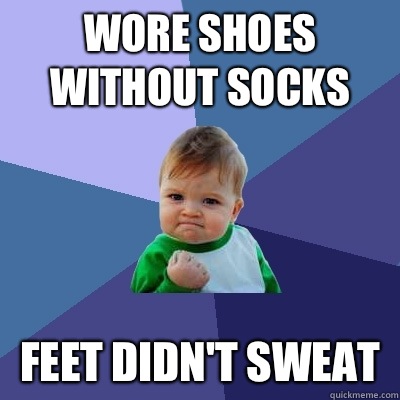 Wore shoes without socks Feet didn't sweat  Success Kid