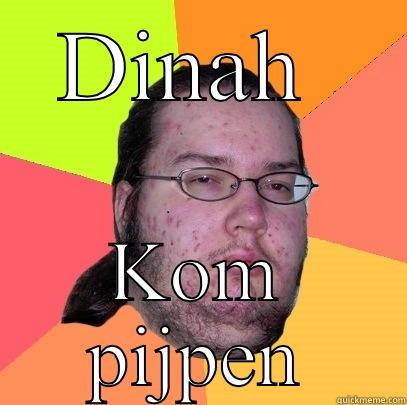 DINAH  KOM PIJPEN Butthurt Dweller