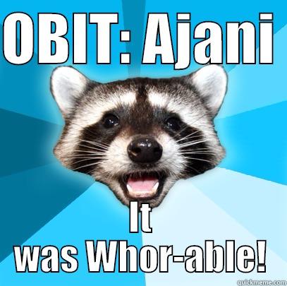 OBIT: AJANI  IT WAS WHOR-ABLE! Lame Pun Coon