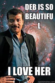 deb is so beautiful  i love her   Neil deGrasse Tyson