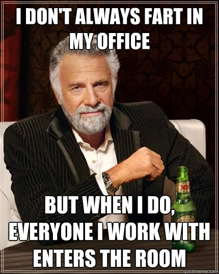 I don't always fart in my office But when I do, everyone i work with enters the room  The Most Interesting Man In The World