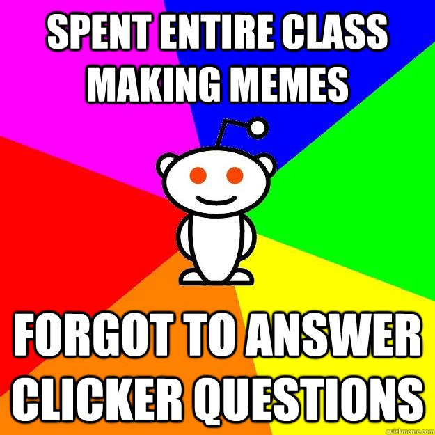 Spent Entire class making memes forgot to answer clicker questions  Reddit Alien