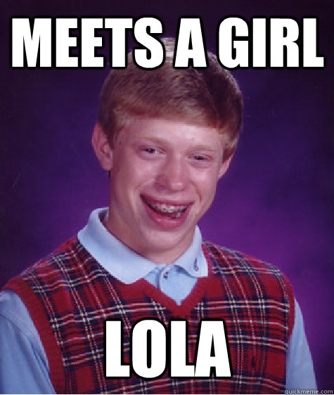 Meets a girl lola  Bad Luck Brian