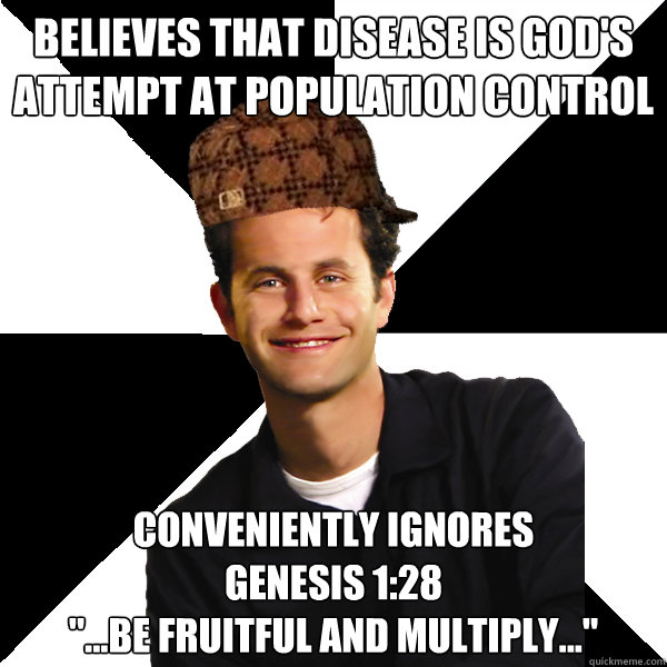 Believes that disease is god's attempt at population control Conveniently ignores 
Genesis 1:28 
