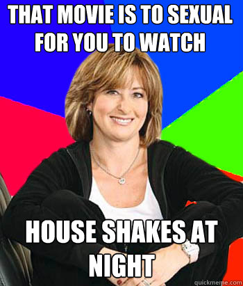 that movie is to sexual for you to watch house shakes at night  Sheltering Suburban Mom