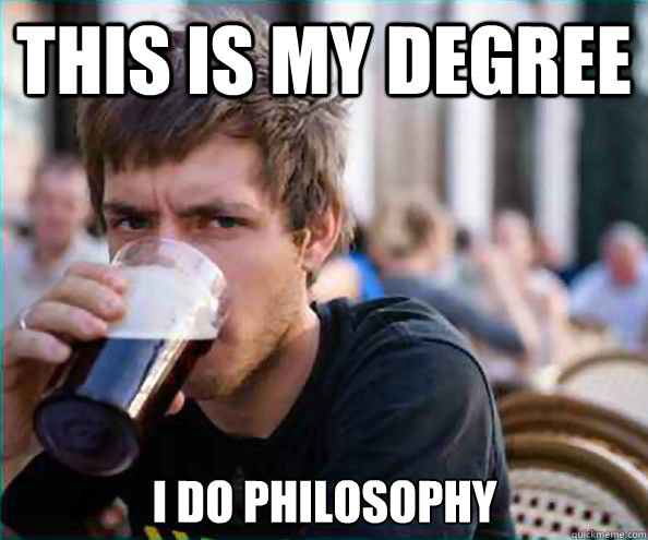 This is my degree I do philosophy  Lazy College Senior