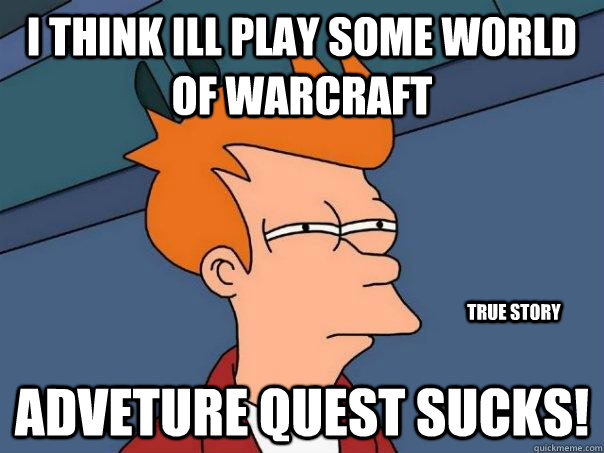 i think ill play some World of warcraft adveture quest sucks! true story - i think ill play some World of warcraft adveture quest sucks! true story  Futurama Fry