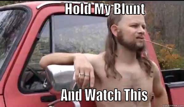                          HOLD MY BLUNT                                     AND WATCH THIS           Almost Politically Correct Redneck